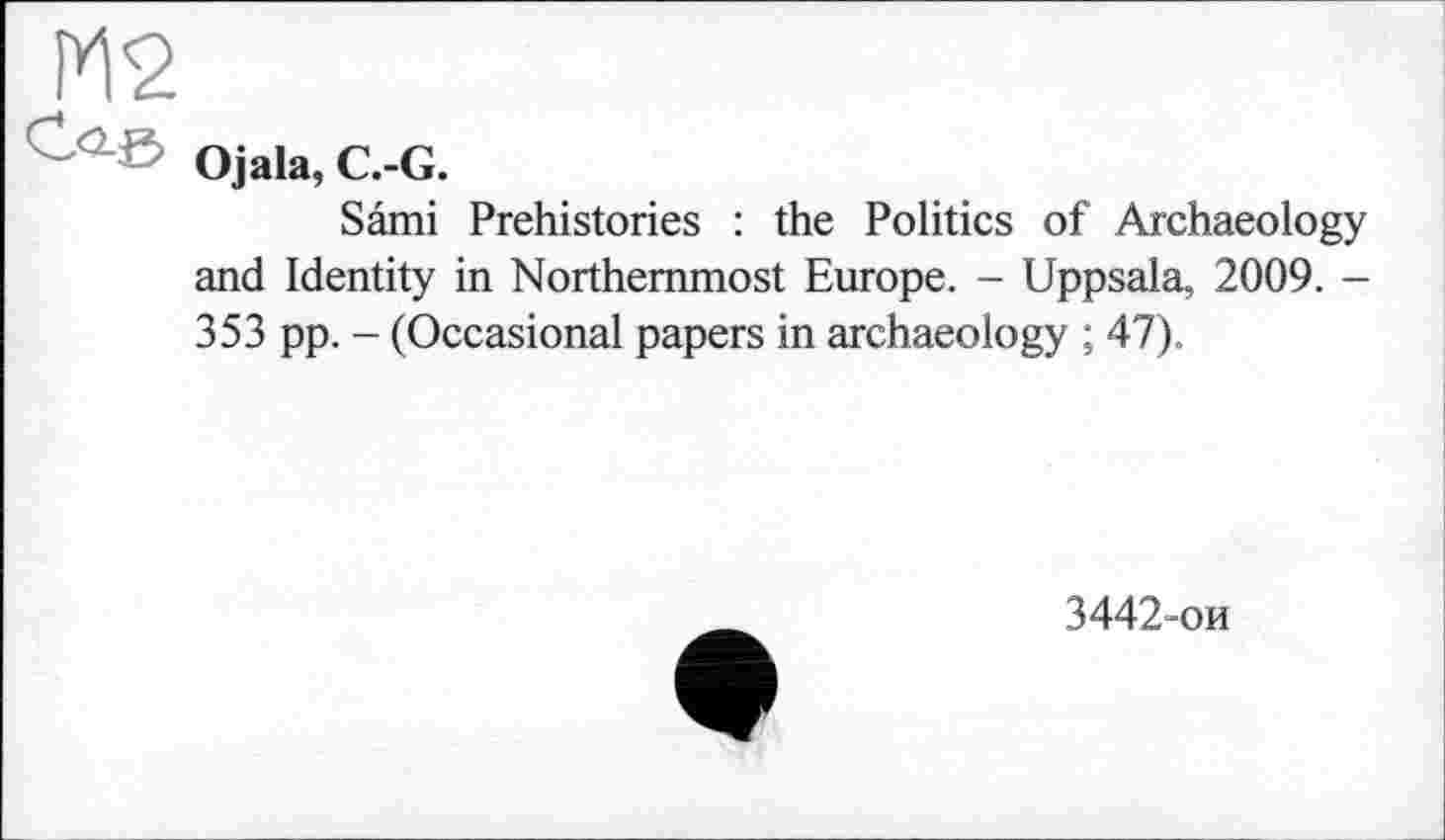 ﻿Ojala, C.-G.
Sâmi Prehistories : the Politics of Archaeology and Identity in Northernmost Europe. - Uppsala, 2009. -353 pp. - (Occasional papers in archaeology ; 47).
3442-ои